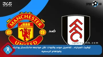 توقيت المباراة.. تفاصيل موعد وقنوات نقل مواجهة مانشستر يونايتد وفولهام الرسمية